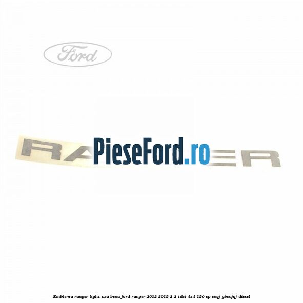 Emblema Ranger light usa bena Ford Ranger 2012-2015 2.2 TDCi 4x4 150 cp ENQJ, GBVAJQJ diesel