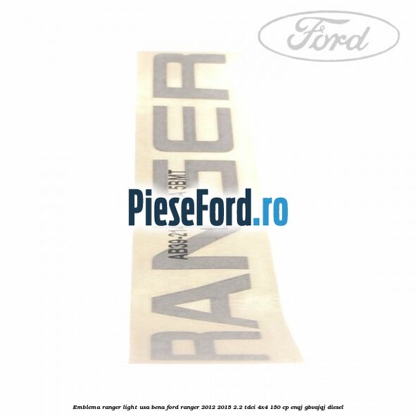 Emblema Ranger light usa bena Ford Ranger 2012-2015 2.2 TDCi 4x4 150 cp ENQJ, GBVAJQJ diesel