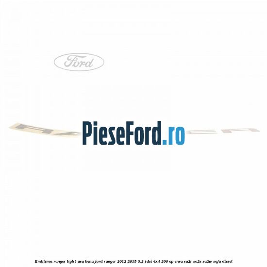 Emblema Ranger light usa bena Ford Ranger 2012-2015 3.2 TDCi 4x4 200 cp ENSA, SA2R, SA2S, SA2W, SAFA diesel