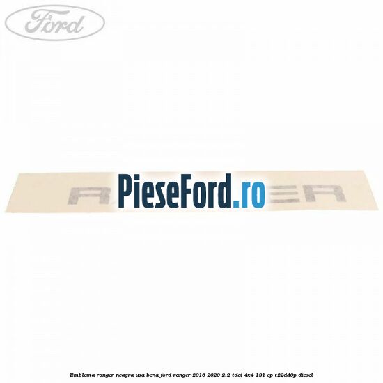 Emblema Ranger neagra usa bena Ford Ranger 2016-2020 2.2 TDCi 4x4 131 cp Emblema Ranger neagra usa bena Ford Ranger 2016-2020 2.2 TDCi 4x4 131 cp T22DD0P diesel