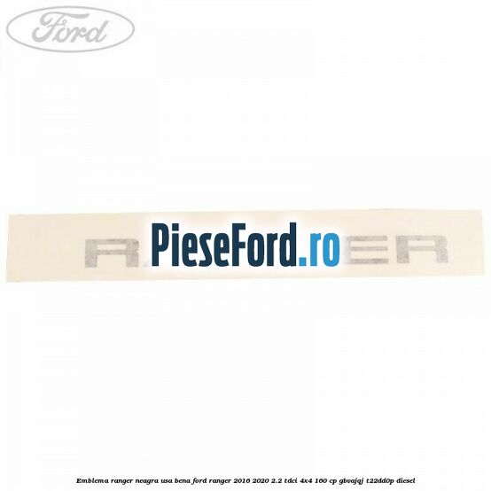 Emblema Ranger neagra usa bena Ford Ranger 2016-2020 2.2 TDCi 4x4 160 cp Emblema Ranger neagra usa bena Ford Ranger 2016-2020 2.2 TDCi 4x4 160 cp GBVAJQJ, T22DD0P diesel