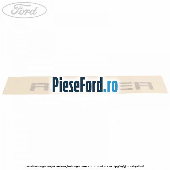Emblema Ranger neagra usa bena Ford Ranger 2016-2020 2.2 TDCi 4x4 160 cp Emblema Ranger neagra usa bena Ford Ranger 2016-2020 2.2 TDCi 4x4 160 cp GBVAJQJ, T22DD0P diesel