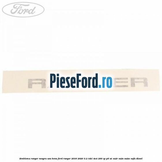 Emblema Ranger neagra usa bena Ford Ranger 2016-2020 3.2 TDCi 4x4 200 cp Emblema Ranger neagra usa bena Ford Ranger 2016-2020 3.2 TDCi 4x4 200 cp P5-AT, SA2R, SA2S, SA2W, SAFA diesel