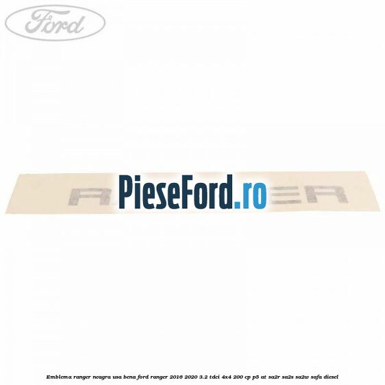 Emblema Ranger neagra usa bena Ford Ranger 2016-2020 3.2 TDCi 4x4 200 cp Emblema Ranger neagra usa bena Ford Ranger 2016-2020 3.2 TDCi 4x4 200 cp P5-AT, SA2R, SA2S, SA2W, SAFA diesel