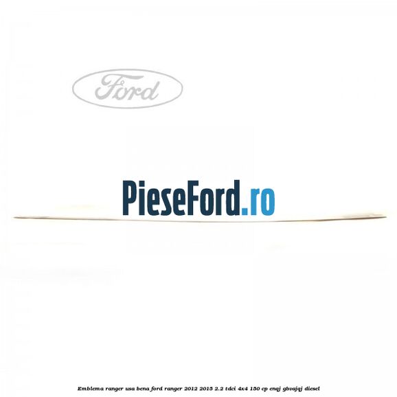 Emblema Ranger usa bena Ford Ranger 2012-2015 2.2 TDCi 4x4 150 cp ENQJ, GBVAJQJ diesel