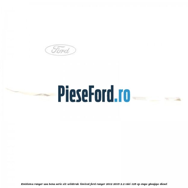 Emblema Ranger usa bena serie XLT/Wildtrak/Limited Ford Ranger 2012-2015 2.2 TDCi 125 cp ENQW, GBVAJQW diesel