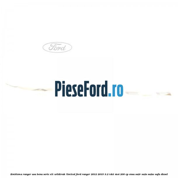 Emblema Ranger usa bena serie XLT/Wildtrak/Limited Ford Ranger 2012-2015 3.2 TDCi 4x4 200 cp ENSA, SA2R, SA2S, SA2W, SAFA diesel