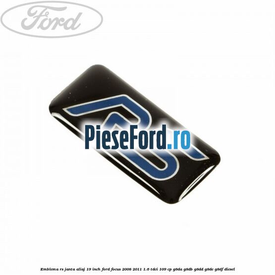Emblema RS janta aliaj 19 inch Ford Focus 2008-2011 1.6 TDCi 109 cp G8DA, G8DB, G8DD, G8DE, G8DF diesel