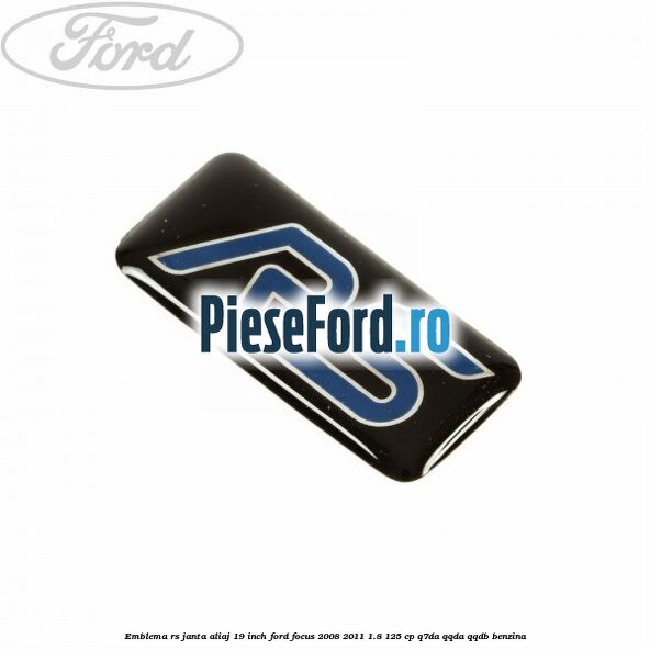 Emblema RS janta aliaj 19 inch Ford Focus 2008-2011 1.8 125 cp Emblema RS janta aliaj 19 inch Ford Focus 2008-2011 1.8 125 cp Q7DA, QQDA, QQDB benzina