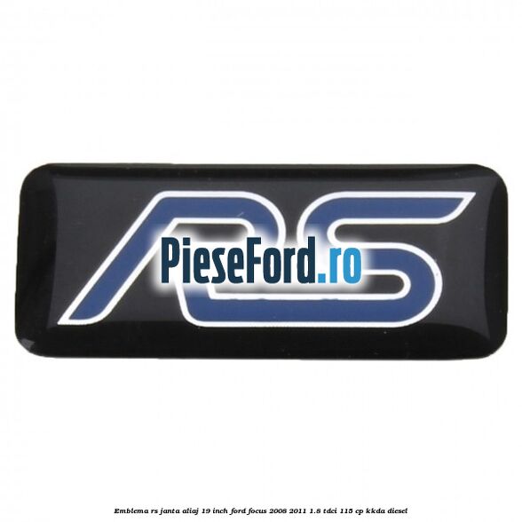 Emblema RS janta aliaj 19 inch Ford Focus 2008-2011 1.8 TDCi 115 cp KKDA diesel
