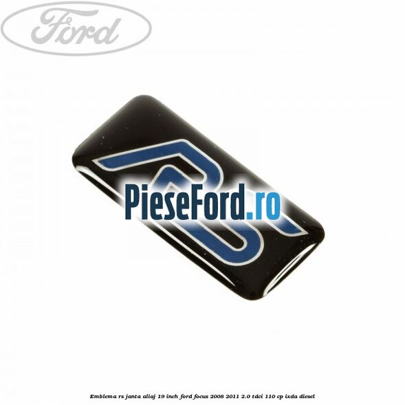 Emblema RS janta aliaj 19 inch Ford Focus 2008-2011 2.0 TDCi 110 cp Emblema RS janta aliaj 19 inch Ford Focus 2008-2011 2.0 TDCi 110 cp IXDA diesel