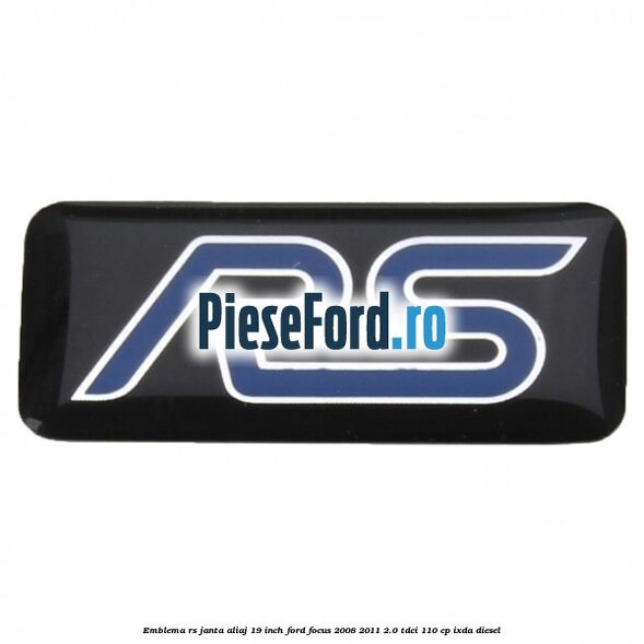 Emblema RS janta aliaj 19 inch Ford Focus 2008-2011 2.0 TDCi 110 cp Emblema RS janta aliaj 19 inch Ford Focus 2008-2011 2.0 TDCi 110 cp IXDA diesel