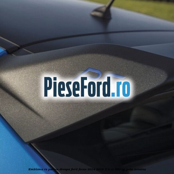 Emblema RS partea dreapa Ford Focus 2014-2018 2.3 RS 350 cp YVDA benzina