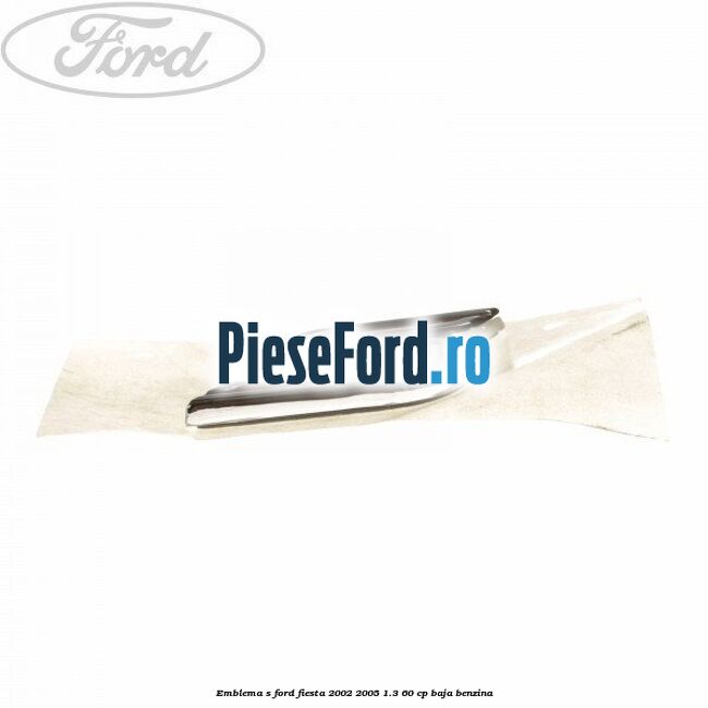 Emblema S Ford Fiesta 2002-2005 1.3 60 cp BAJA benzina