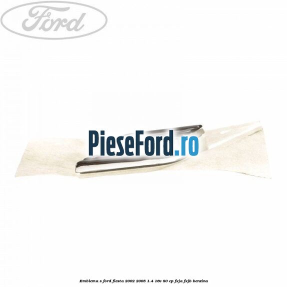 Emblema S Ford Fiesta 2002-2005 1.4 16V 80 cp FXJA, FXJB benzina