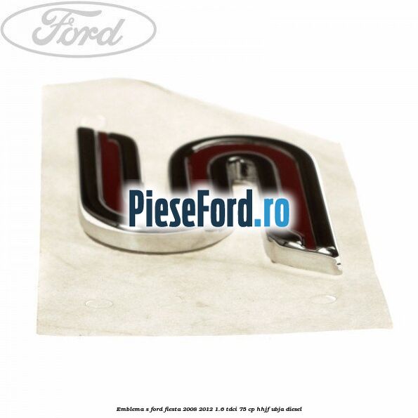 Emblema S Ford Fiesta 2008-2012 1.6 TDCi 75 cp HHJF, UBJA diesel