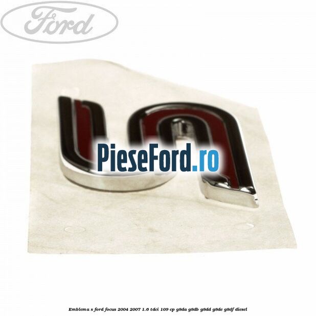 Emblema S Ford Focus 2004-2007 1.6 TDCi 109 cp G8DA, G8DB, G8DD, G8DE, G8DF diesel
