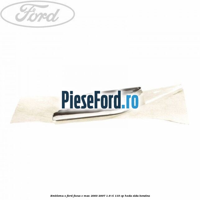 Emblema S Ford Focus C-Max 2003-2007 1.6 Ti 115 cp HXDA, SIDA benzina