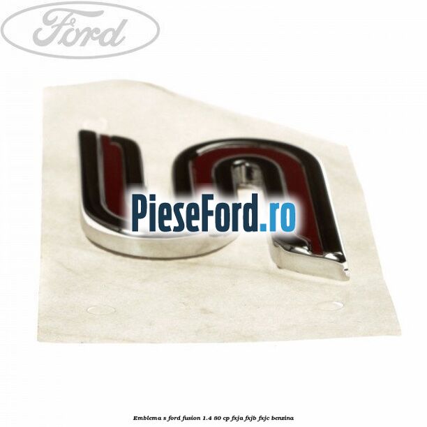 Emblema S Ford Fusion 1.4 80 cp FXJA, FXJB, FXJC benzina