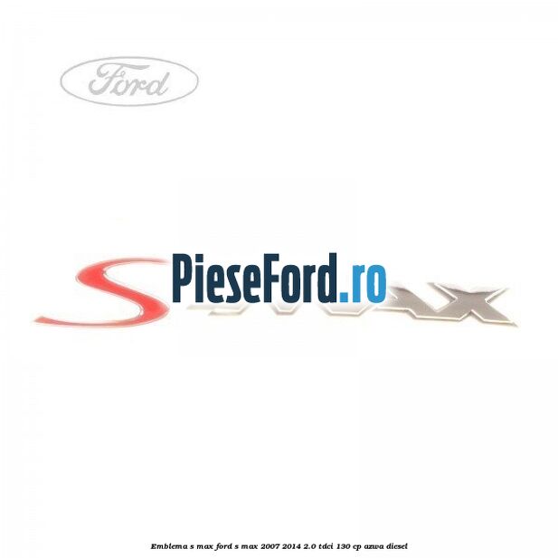 Emblema S-MAX Ford S-Max 2007-2014 2.0 TDCi 130 cp Emblema S-MAX Ford S-Max 2007-2014 2.0 TDCi 130 cp AZWA diesel