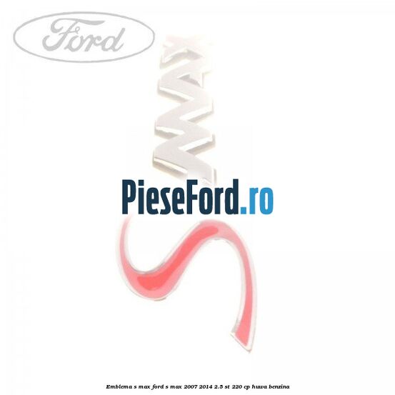 Emblema S-MAX Ford S-Max 2007-2014 2.5 ST 220 cp Emblema S-MAX Ford S-Max 2007-2014 2.5 ST 220 cp HUWA benzina