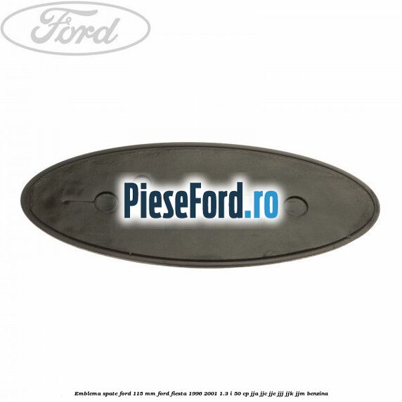 Emblema spate Ford 115 mm Ford Fiesta 1996-2001 1.3 i 50 cp JJA, JJC, JJE, JJJ, JJK, JJM benzina