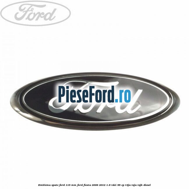 Emblema spate Ford 115 mm Ford Fiesta 2008-2012 1.6 TDCi 95 cp T3JA, TZJA, TZJB diesel