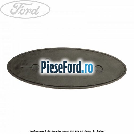 Emblema spate Ford 115 mm Ford Mondeo 1993-1996 1.8 TD 88 cp Emblema spate Ford 115 mm Ford Mondeo 1993-1996 1.8 TD 88 cp RFM, RFN diesel