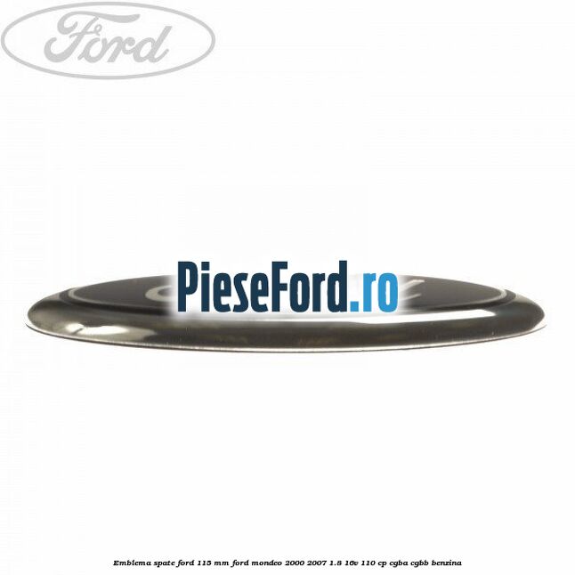 Emblema spate Ford 115 mm Ford Mondeo 2000-2007 1.8 16V 110 cp Emblema spate Ford 115 mm Ford Mondeo 2000-2007 1.8 16V 110 cp CGBA, CGBB benzina