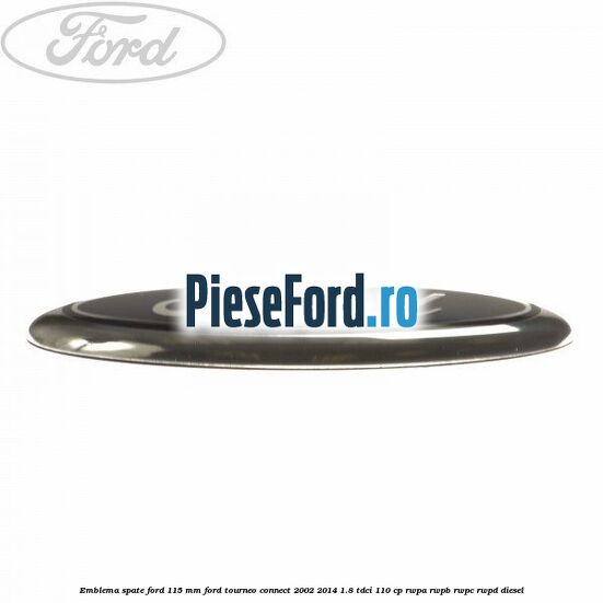 Emblema spate Ford 115 mm Ford Tourneo Connect 2002-2014 1.8 TDCi 110 cp Emblema spate Ford 115 mm Ford Tourneo Connect 2002-2014 1.8 TDCi 110 cp RWPA, RWPB, RWPC, RWPD diesel