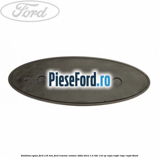 Emblema spate Ford 115 mm Ford Tourneo Connect 2002-2014 1.8 TDCi 110 cp Emblema spate Ford 115 mm Ford Tourneo Connect 2002-2014 1.8 TDCi 110 cp RWPA, RWPB, RWPC, RWPD diesel