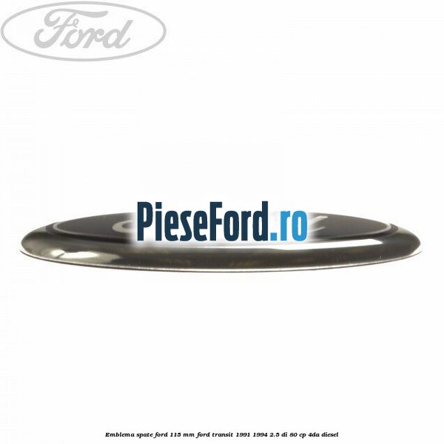 Emblema spate Ford 115 mm Ford Transit 1991-1994 2.5 DI 80 cp Emblema spate Ford 115 mm Ford Transit 1991-1994 2.5 DI 80 cp 4DA diesel