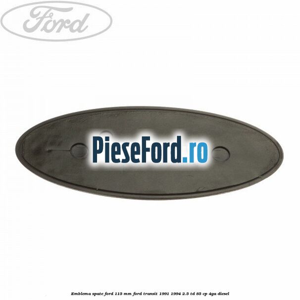 Emblema spate Ford 115 mm Ford Transit 1991-1994 2.5 TD 85 cp 4GA diesel