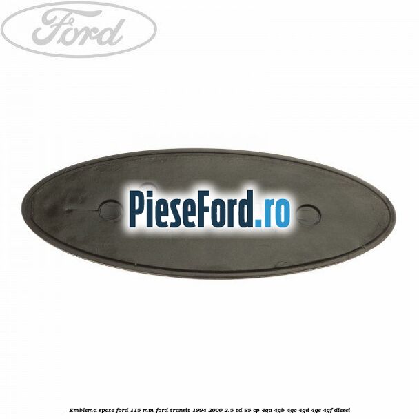Emblema spate Ford 115 mm Ford Transit 1994-2000 2.5 TD 85 cp 4GA, 4GB, 4GC, 4GD, 4GE, 4GF diesel