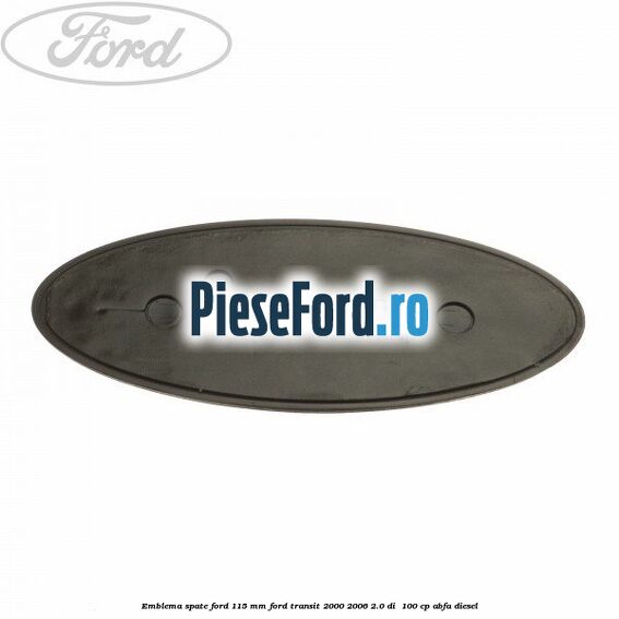 Emblema spate Ford 115 mm Ford Transit 2000-2006 2.0 DI  100 cp ABFA diesel