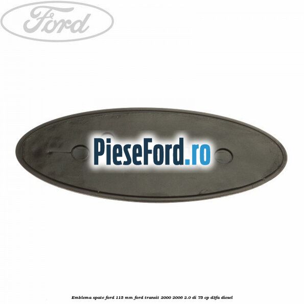 Emblema spate Ford 115 mm Ford Transit 2000-2006 2.0 DI 75 cp D3FA diesel