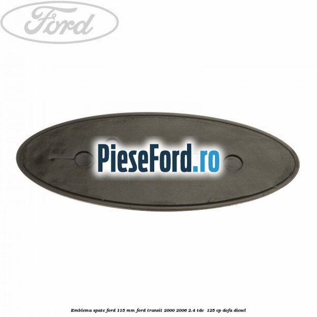 Emblema spate Ford 115 mm Ford Transit 2000-2006 2.4 TDE  125 cp DOFA diesel