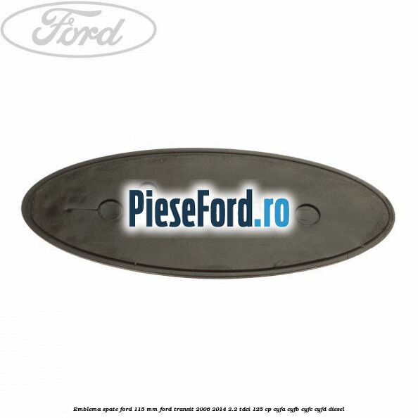 Emblema spate Ford 115 mm Ford Transit 2006-2014 2.2 TDCi 125 cp CYFA, CYFB, CYFC, CYFD diesel