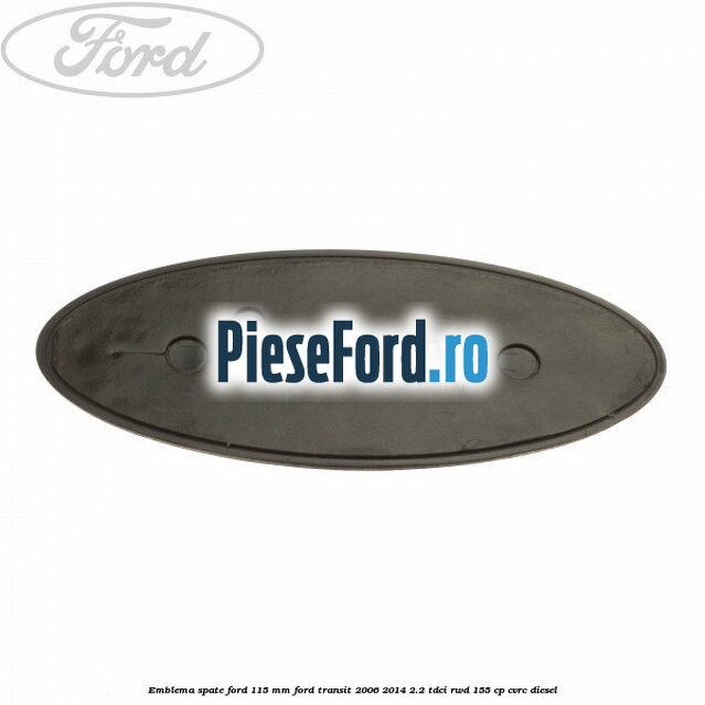 Emblema spate Ford 115 mm Ford Transit 2006-2014 2.2 TDCi RWD 155 cp CVRC diesel