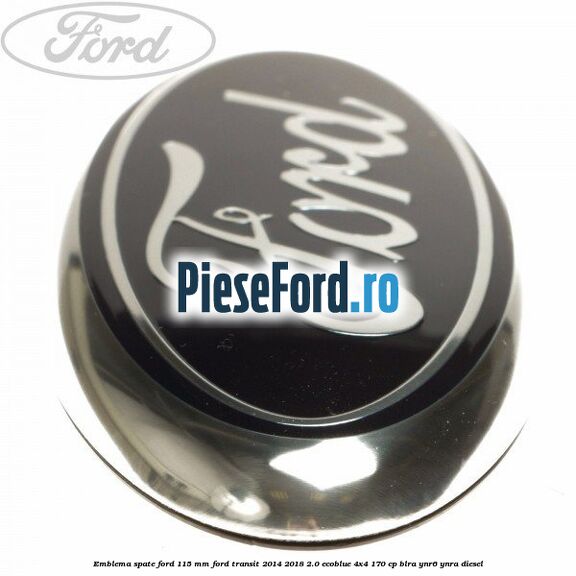 Emblema spate Ford 115 mm Ford Transit 2014-2018 2.0 EcoBlue 4x4 170 cp BLRA, YNR6, YNRA diesel