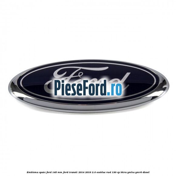 Emblema spate Ford 145 mm Ford Transit 2014-2018 2.0 EcoBlue RWD 130 cp Emblema spate Ford 145 mm Ford Transit 2014-2018 2.0 EcoBlue RWD 130 cp BKRA, YMHA, YMR6 diesel