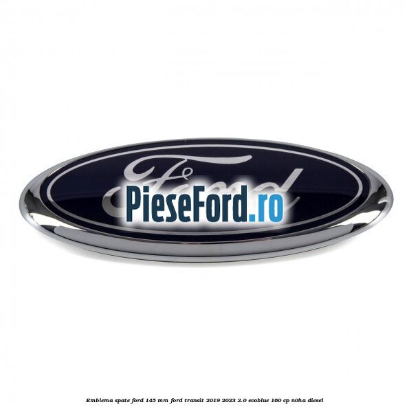 Emblema spate Ford 145 mm Ford Transit 2019-2023 2.0 EcoBlue 160 cp N0HA diesel