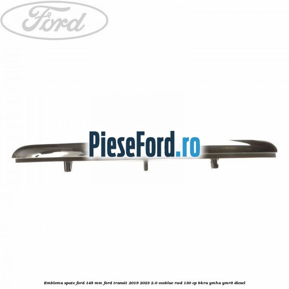 Emblema spate Ford 145 mm Ford Transit 2019-2023 2.0 EcoBlue RWD 130 cp BKRA, YMHA, YMR6 diesel