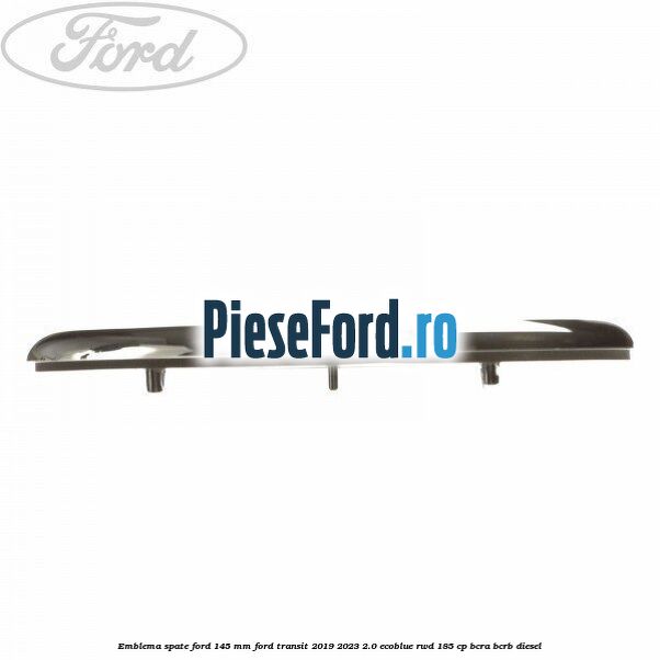 Emblema spate Ford 145 mm Ford Transit 2019-2023 2.0 EcoBlue RWD 185 cp BCRA, BCRB diesel