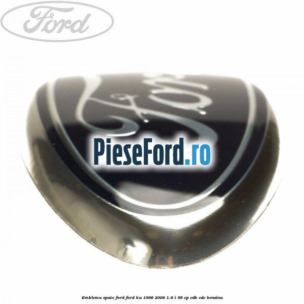 Emblema spate Ford Ford Ka 1996-2008 1.6 i 95 cp CDB, CDC benzina