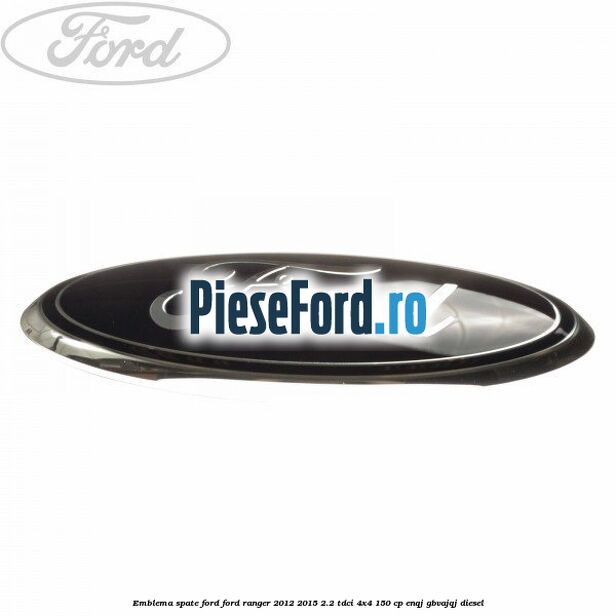 Emblema spate Ford Ford Ranger 2012-2015 2.2 TDCi 4x4 150 cp ENQJ, GBVAJQJ diesel