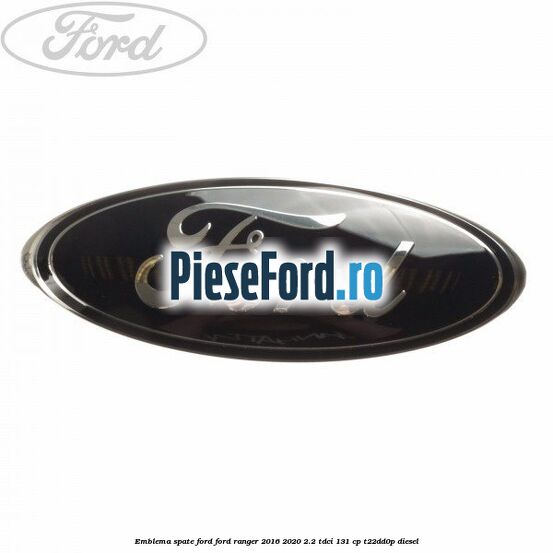 Emblema spate Ford Ford Ranger 2016-2020 2.2 TDCi 131 cp Emblema spate Ford Ford Ranger 2016-2020 2.2 TDCi 131 cp T22DD0P diesel