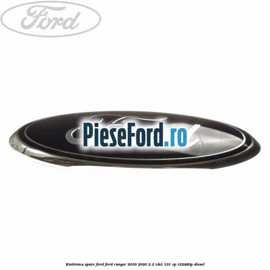 Emblema spate Ford Ford Ranger 2016-2020 2.2 TDCi 131 cp Emblema spate Ford Ford Ranger 2016-2020 2.2 TDCi 131 cp T22DD0P diesel