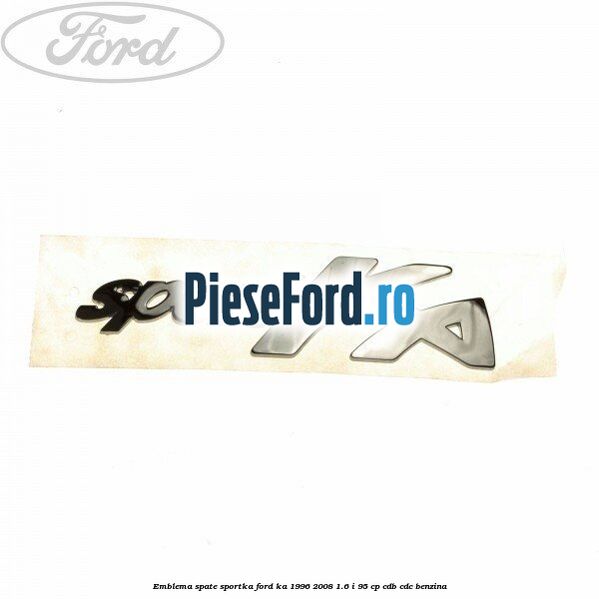 Emblema spate SportKA Ford Ka 1996-2008 1.6 i 95 cp CDB, CDC benzina