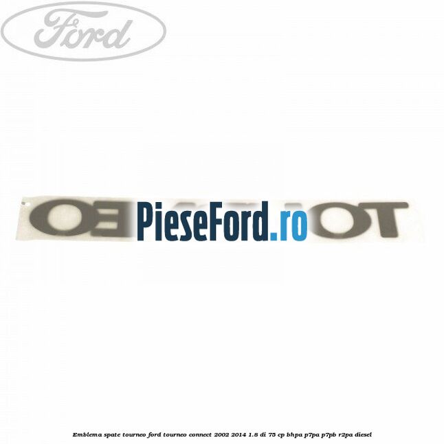 Emblema spate TOURNEO Ford Tourneo Connect 2002-2014 1.8 Di 75 cp BHPA, P7PA, P7PB, R2PA diesel